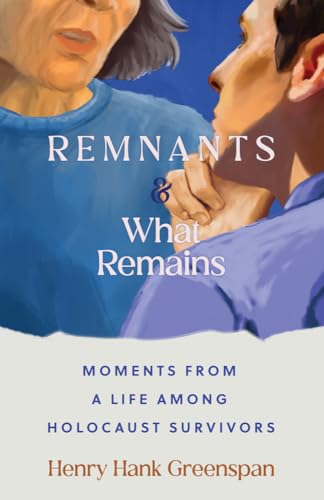 REMNANTS and What Remains : Moments from a Life Among Holocaust Survivors
