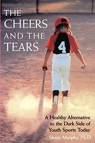 The Cheers and the Tears: A Healthy Alternative to the Dark Side of Youth Sports Today