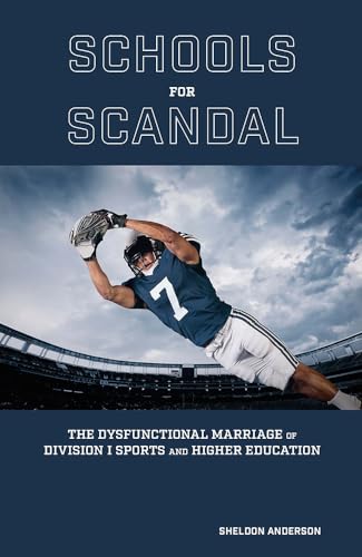 Schools for Scandal : The Dysfunctional Marriage of Division I Sports and Higher Education