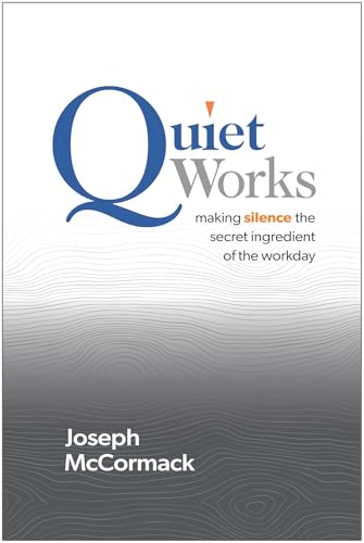 Quiet Works : Making Silence the Secret Ingredient of the Workday