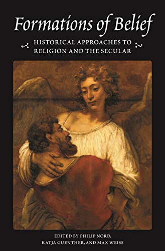 Formations of Belief: Historical Approaches to Religion and the Secular: 1 (Publications in Partnership with the Shelby Cullom Davis Center at Princeton University)