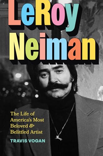 LeRoy Neiman : The Life of America’s Most Beloved and Belittled Artist