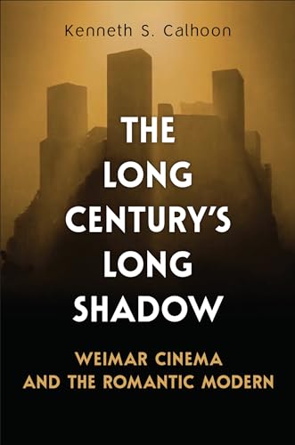 The Long Century's Long Shadow : Weimar Cinema and the Romantic Modern