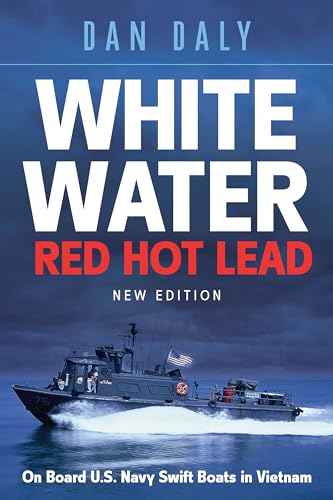 White Water Red Hot Lead : On Board U.S. Navy Swift Boats in Vietnam