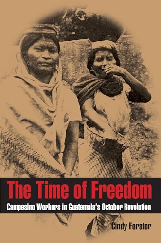 Time of Freedom, The : Campesino Workers in Guatemala's October Revolution
