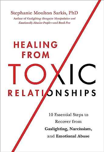 Healing from Toxic Relationships : 10 Essential Steps to Recover from Gaslighting, Narcissism, and Emotional Abuse