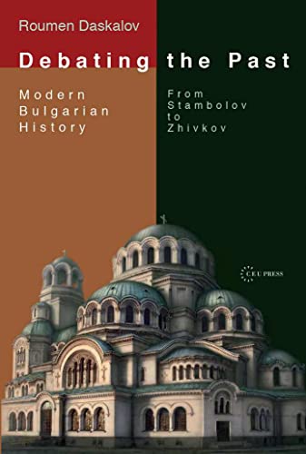 Debating the Past : Modern Bulgarian Historiography—From Stambolov to Zhivkov