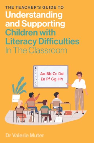 The Teacher's Guide to Understanding and Supporting Children with Literacy Difficulties In The Classroom