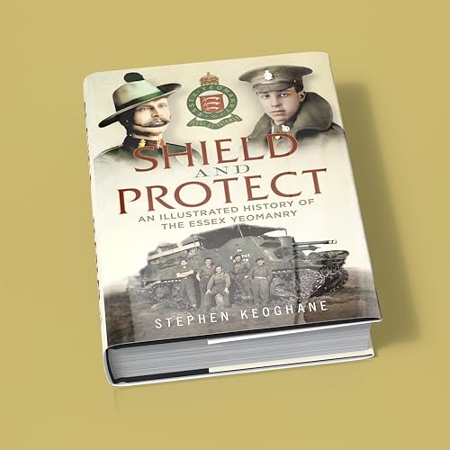 Shield and Protect : An Illustrated History of the Essex Yeomanry