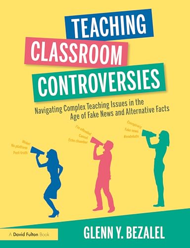 Teaching Classroom Controversies: Navigating Complex Teaching Issues in the Age of Fake News and Alternative Facts