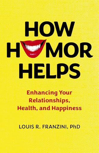 How Humor Helps : Enhancing Your Relationships, Health, and Happiness
