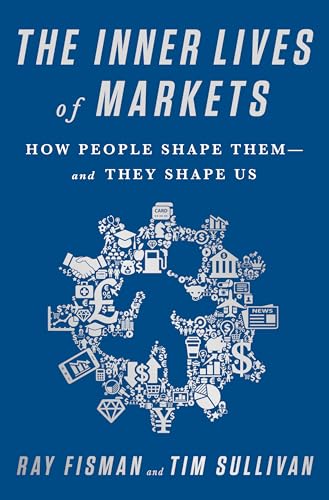 The Inner Lives of Markets : How People Shape Them And They Shape Us