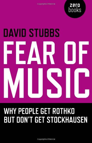 Fear of Music: Why People Get Rothko But Don't Get Stockhausen (Zero Books)