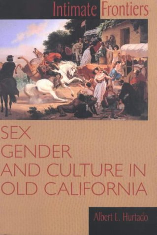 Intimate Frontiers: Sex, Gender and Culture in Old California (Histories of the American Frontier)
