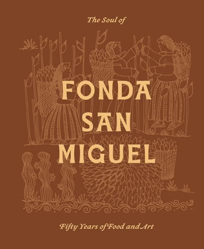 The Soul of Fonda San Miguel : Fifty Years of Food and Art