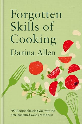 Forgotten Skills of Cooking : 700 Recipes Showing You Why the Time-honoured Ways Are the Best