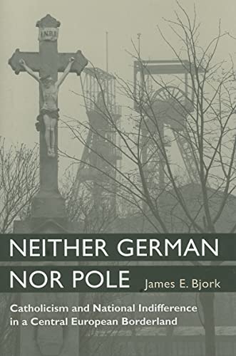 Neither German nor Pole : Catholicism and National Indifference in a Central European Borderland