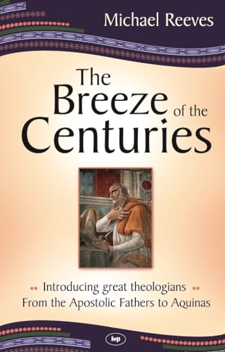 The Breeze of the Centuries: Introducing Great Theologians - From the Apostolic Fathers to Aquinas