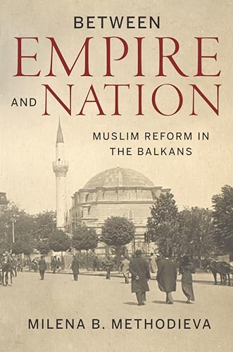 Between Empire and Nation : Muslim Reform in the Balkans