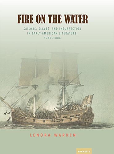 Fire on the Water: Sailors, Slaves, and Insurrection in Early American Literature, 1789-1886 (Transits: Literature, Thought & Culture 1650-1850)