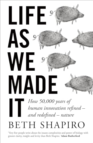 Life as We Made It : How 50,000 years of human innovation refined – and redefined – nature