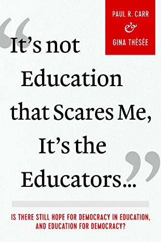 It's Not Education that Scares Me, It's the Educators: Is There Still Hope for Democracy in Education, and Education for Democracy?