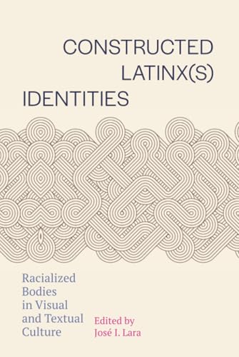 Constructed Latinx(s) Identities : Racialized Bodies in Visual and Textual Culture