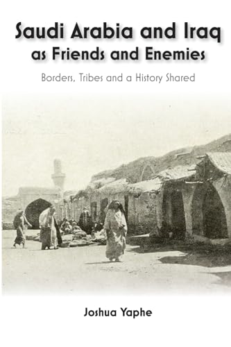 Saudi Arabia and Iraq as Friends and Enemies : Borders, Tribes and a History Shared