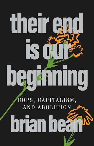 Their End Is Our Beginning : Cops, Capitalism, and Abolition