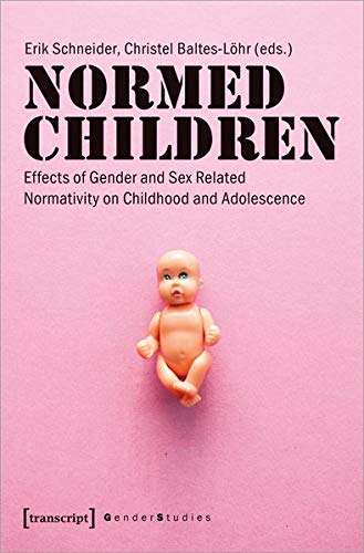 Normed Children: Effects of Gender and Sex Related Normativity on Childhood and Adolescence (Gender Studies)