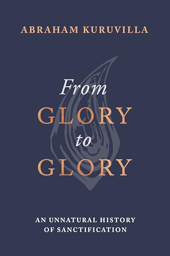 From Glory to Glory : An Unnatural History of Sanctification
