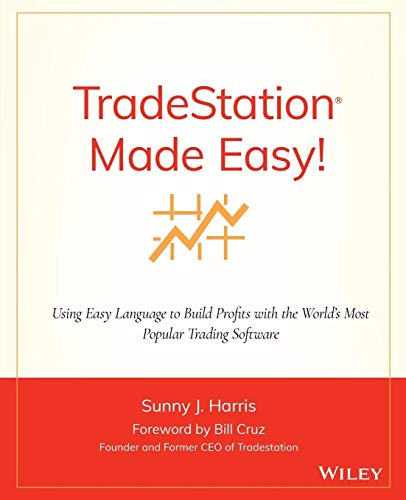 TradeStation Made Easy: Using EasyLanguage to Build Profits with the Worlds Most Popular Trading Software