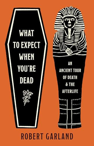 What to Expect When You're Dead : An Ancient Tour of Death and the Afterlife