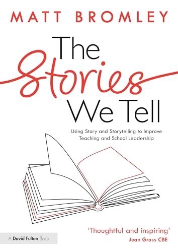 The Stories We Tell : How to Use Story and Storytelling to Improve Teaching and School Leadership