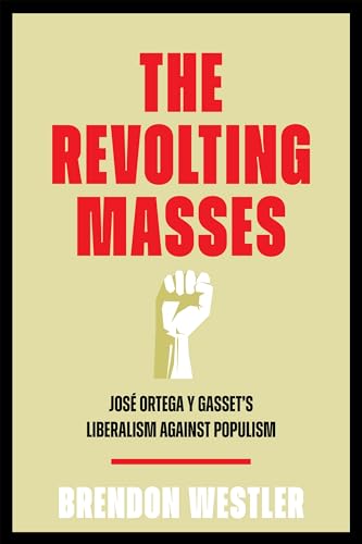 The Revolting Masses : Jose Ortega Y Gasset's Liberalism Against Populism