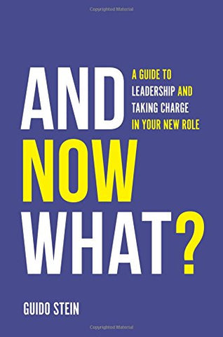 And Now What?: A Guide to Leadership and Taking Charge in Your New Role