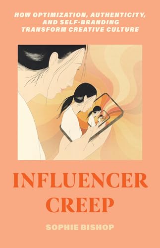 Influencer Creep : How Optimization, Authenticity, and Self-Branding Transform Creative Culture