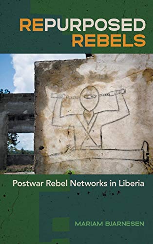 Repurposed Rebels : Postwar Rebel Networks in Liberia