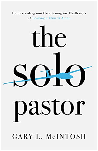 The Solo Pastor – Understanding and Overcoming the Challenges of Leading a Church Alone