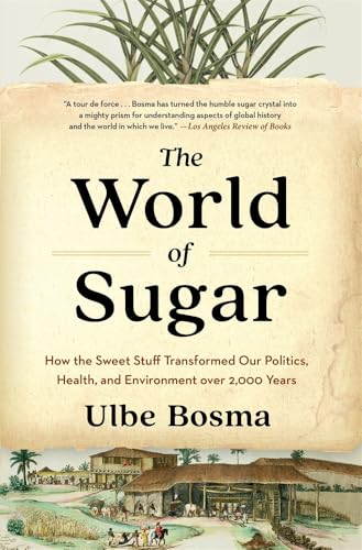 The World of Sugar : How the Sweet Stuff Transformed Our Politics, Health, and Environment over 2,000 Years