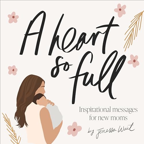 A Heart So Full: Encouragement and Affirmations for Your Your First Months After Baby