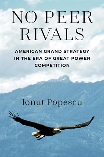 No Peer Rivals : American Grand Strategy in the Era of Great Power Competition