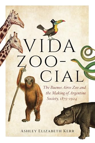 Vida Zoo-cial : The Buenos Aires Zoo and the Making of Argentine Society, 1875–1924