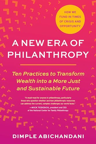 A New Era of Philanthropy : Ten Practices to Transform Wealth into a More Just and Sustainable Future How We Fund in Times of Crisis and Opportunity