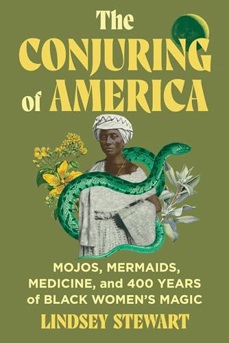The Conjuring of America : Mojos, Mermaids, Medicine, and 400 Years of Black Women’s Magic