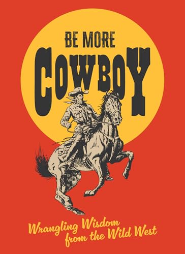 Be More Cowboy : Wrangling Wisdom from the Wild West