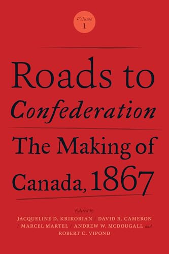 Roads to Confederation : The Making of Canada, 1867, Volume 1