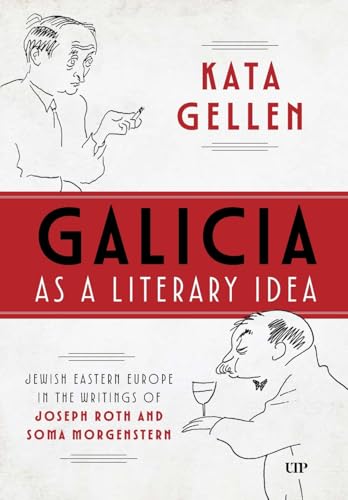 Galicia As a Literary Idea : Jewish Eastern Europe in the Writings of Joseph Roth and Soma Morgenstern