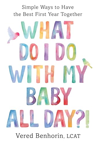 What Do I Do with My Baby All Day?! : Simple Ways to Have the Best First Year Together
