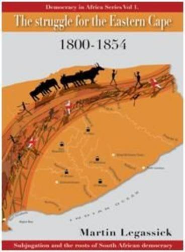 The Struggle for the Eastern Cape 1800-1854 : Subjugation and the Roots of South African Democracy